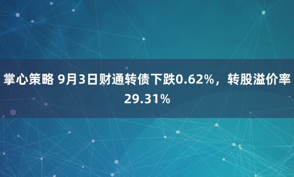 掌心策略 9月3日财通转债下跌0.62%，转股溢价率29.31%