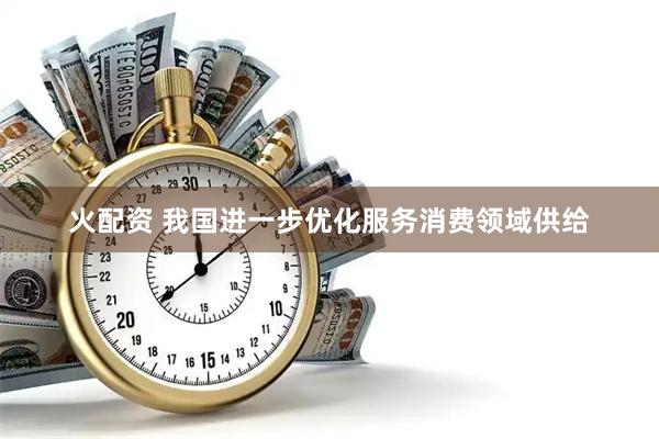 火配资 我国进一步优化服务消费领域供给