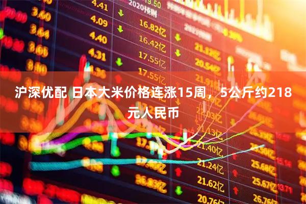 沪深优配 日本大米价格连涨15周，5公斤约218元人民币