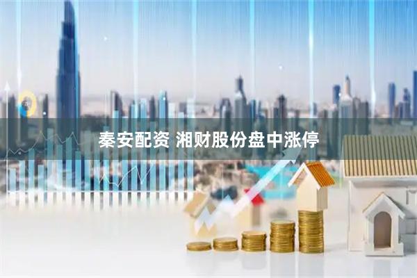秦安配资 湘财股份盘中涨停