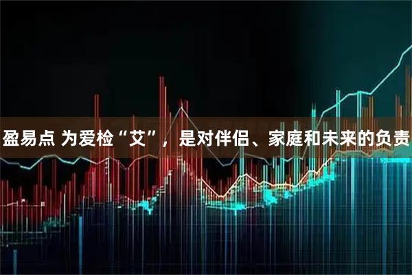 盈易点 为爱检“艾”,是对伴侣、家庭和未来的负责