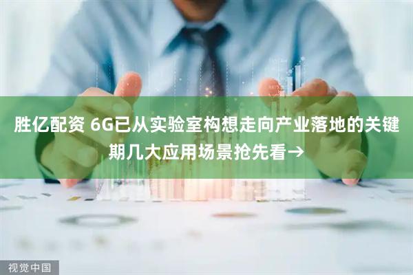 胜亿配资 6G已从实验室构想走向产业落地的关键期几大应用场景抢先看→