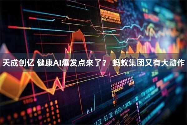 天成创亿 健康AI爆发点来了？ 蚂蚁集团又有大动作